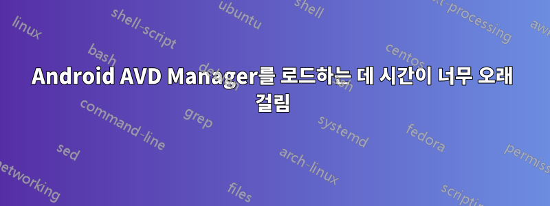 Android AVD Manager를 로드하는 데 시간이 너무 오래 걸림