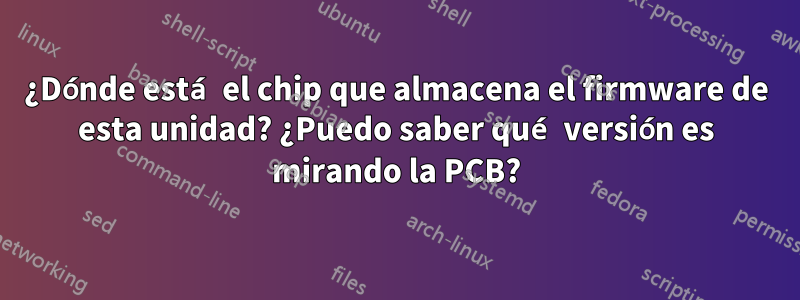 ¿Dónde está el chip que almacena el firmware de esta unidad? ¿Puedo saber qué versión es mirando la PCB?