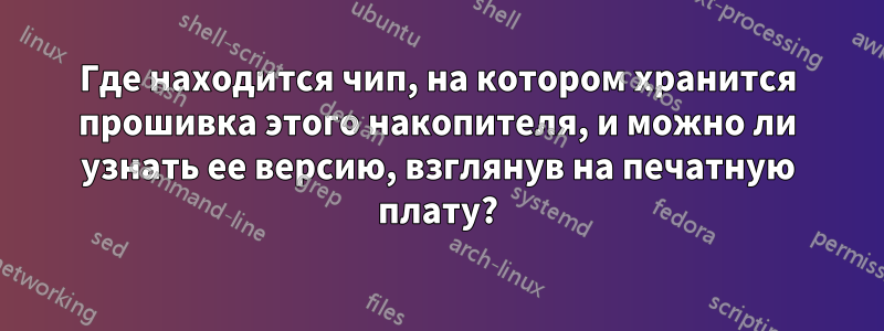 Где находится чип, на котором хранится прошивка этого накопителя, и можно ли узнать ее версию, взглянув на печатную плату?