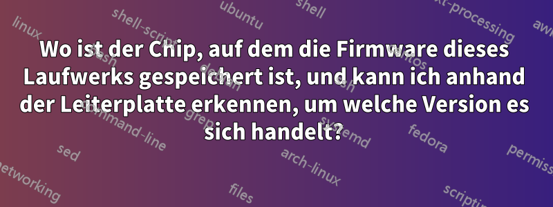 Wo ist der Chip, auf dem die Firmware dieses Laufwerks gespeichert ist, und kann ich anhand der Leiterplatte erkennen, um welche Version es sich handelt?