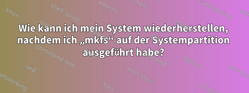 Wie kann ich mein System wiederherstellen, nachdem ich „mkfs“ auf der Systempartition ausgeführt habe?