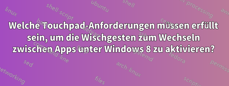 Welche Touchpad-Anforderungen müssen erfüllt sein, um die Wischgesten zum Wechseln zwischen Apps unter Windows 8 zu aktivieren?