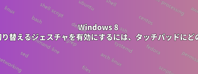 Windows 8 でスワイプしてアプリを切り替えるジェスチャを有効にするには、タッチパッドにどのような要件がありますか