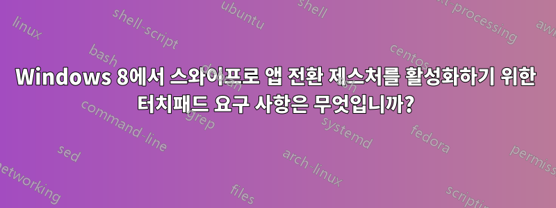 Windows 8에서 스와이프로 앱 전환 제스처를 활성화하기 위한 터치패드 요구 사항은 무엇입니까?