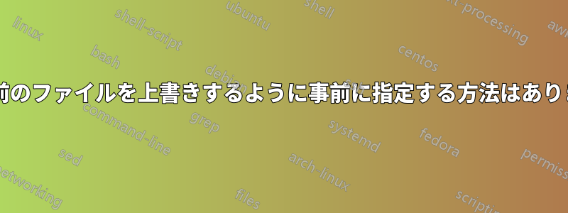 同じ名前のファイルを上書きするように事前に指定する方法はありますか?