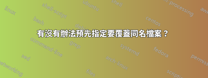 有沒有辦法預先指定要覆蓋同名檔案？