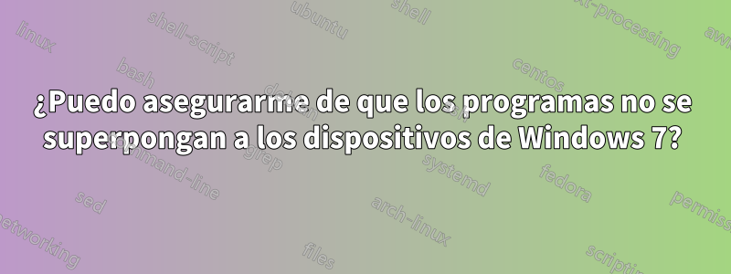 ¿Puedo asegurarme de que los programas no se superpongan a los dispositivos de Windows 7?