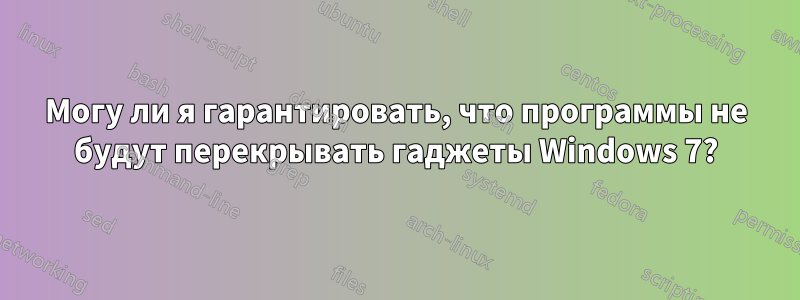 Могу ли я гарантировать, что программы не будут перекрывать гаджеты Windows 7?