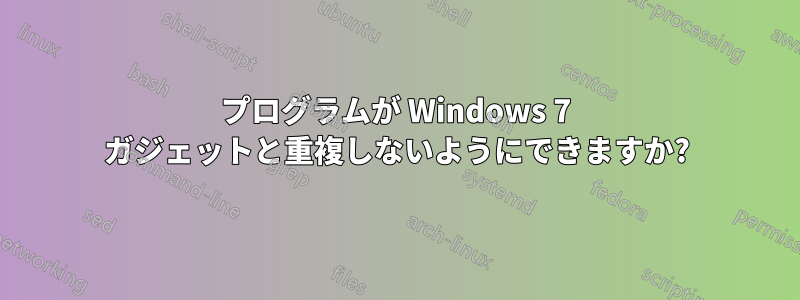 プログラムが Windows 7 ガジェットと重複しないようにできますか?