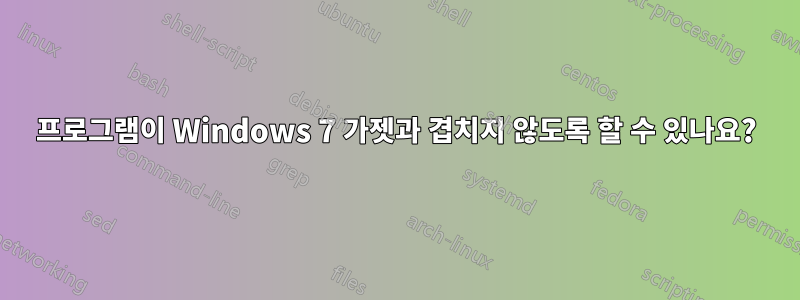 프로그램이 Windows 7 가젯과 겹치지 않도록 할 수 있나요?