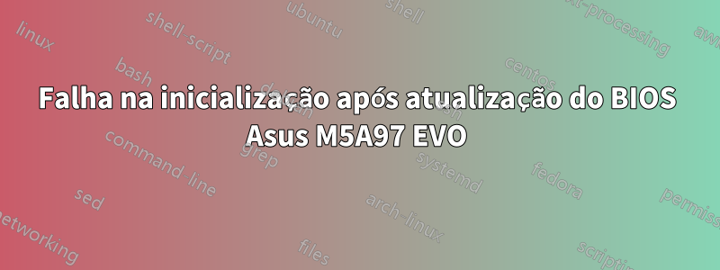 Falha na inicialização após atualização do BIOS Asus M5A97 EVO