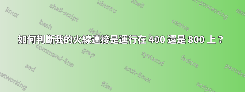 如何判斷我的火線連接是運行在 400 還是 800 上？