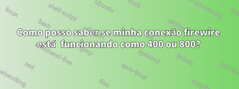 Como posso saber se minha conexão firewire está funcionando como 400 ou 800?