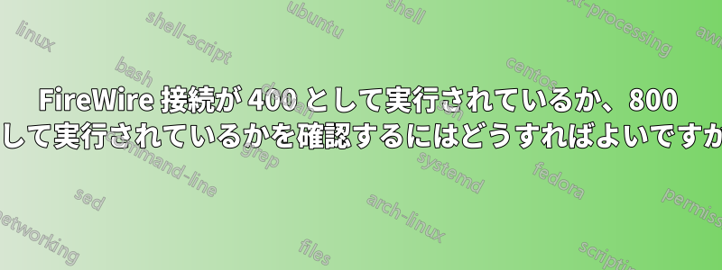 FireWire 接続が 400 として実行されているか、800 として実行されているかを確認するにはどうすればよいですか?