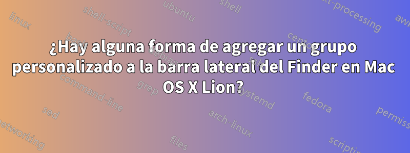 ¿Hay alguna forma de agregar un grupo personalizado a la barra lateral del Finder en Mac OS X Lion?