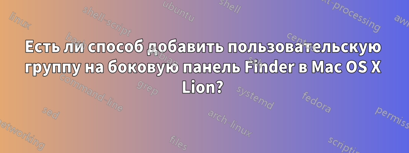 Есть ли способ добавить пользовательскую группу на боковую панель Finder в Mac OS X Lion?