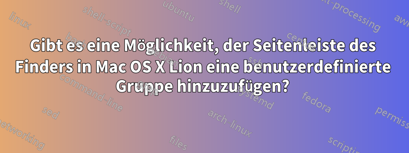 Gibt es eine Möglichkeit, der Seitenleiste des Finders in Mac OS X Lion eine benutzerdefinierte Gruppe hinzuzufügen?