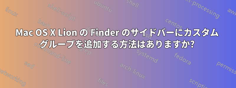 Mac OS X Lion の Finder のサイドバーにカスタム グループを追加する方法はありますか?