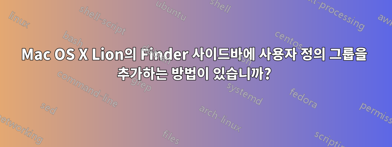 Mac OS X Lion의 Finder 사이드바에 사용자 정의 그룹을 추가하는 방법이 있습니까?