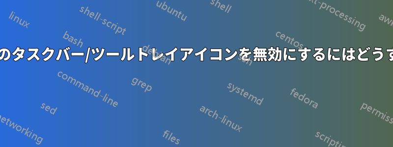 アプリケーションのタスクバー/ツールトレイアイコンを無効にするにはどうすればいいですか? 