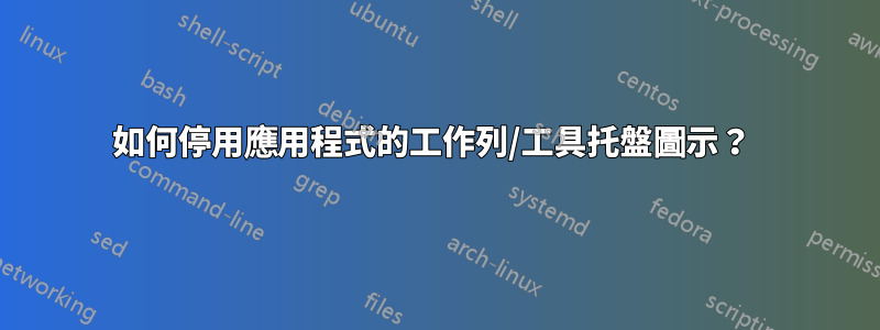 如何停用應用程式的工作列/工具托盤圖示？ 