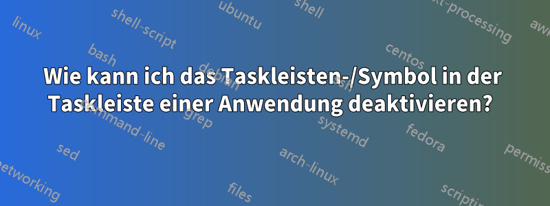 Wie kann ich das Taskleisten-/Symbol in der Taskleiste einer Anwendung deaktivieren? 