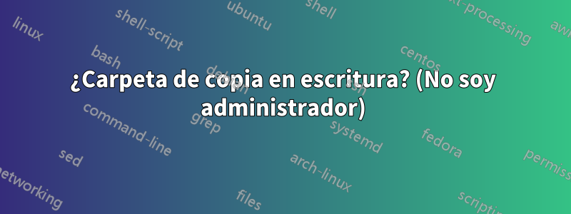 ¿Carpeta de copia en escritura? (No soy administrador)