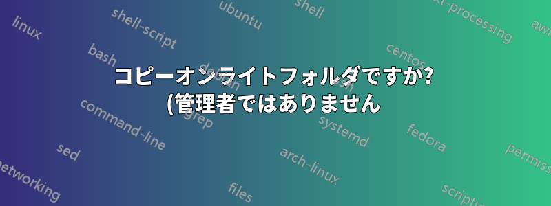 コピーオンライトフォルダですか? (管理者ではありません)