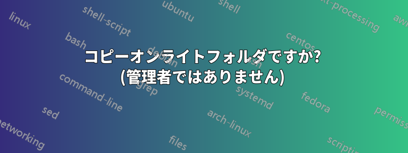 コピーオンライトフォルダですか? (管理者ではありません)