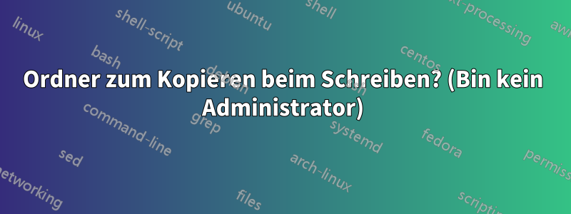 Ordner zum Kopieren beim Schreiben? (Bin kein Administrator)