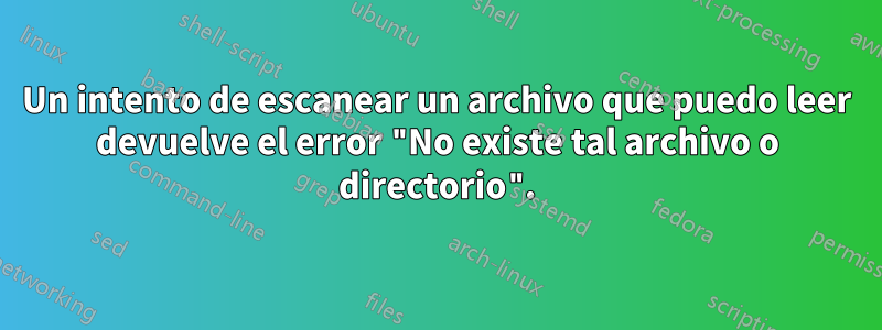 Un intento de escanear un archivo que puedo leer devuelve el error "No existe tal archivo o directorio".