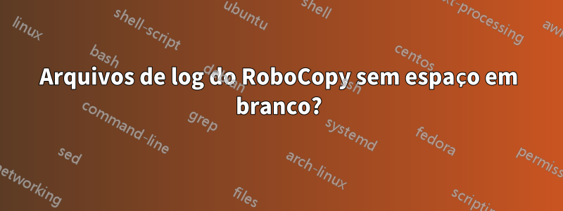 Arquivos de log do RoboCopy sem espaço em branco?