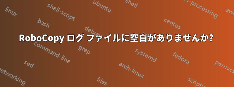 RoboCopy ログ ファイルに空白がありませんか?