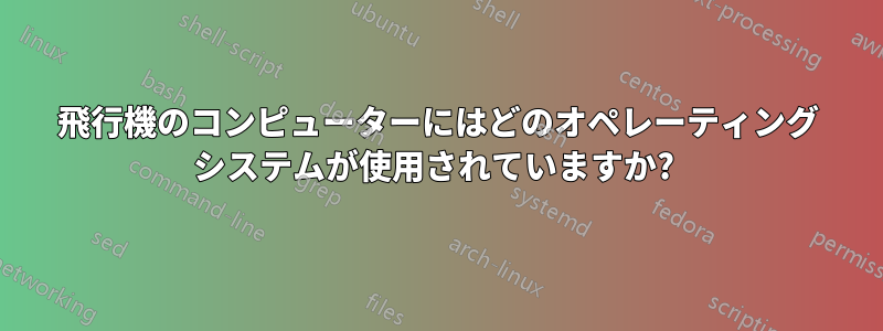 飛行機のコンピューターにはどのオペレーティング システムが使用されていますか? 