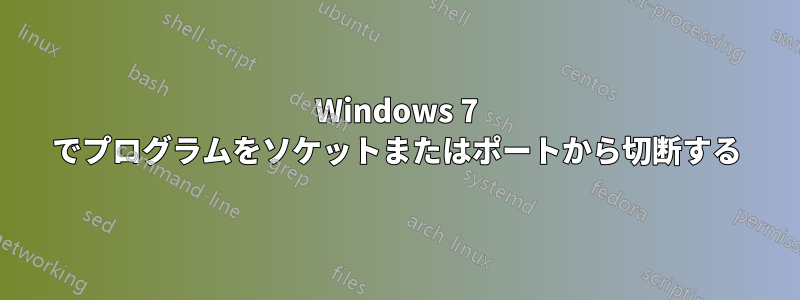 Windows 7 でプログラムをソケットまたはポートから切断する