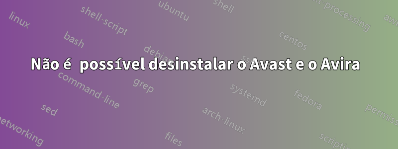 Não é possível desinstalar o Avast e o Avira 