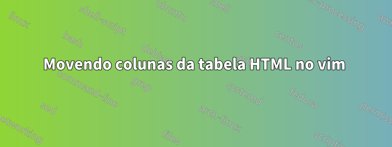 Movendo colunas da tabela HTML no vim