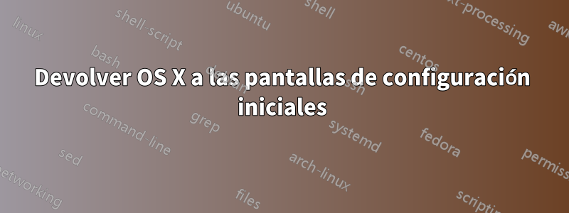 Devolver OS X a las pantallas de configuración iniciales