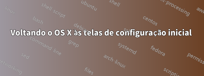 Voltando o OS X às telas de configuração inicial