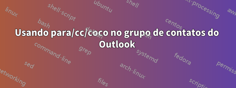 Usando para/cc/coco no grupo de contatos do Outlook