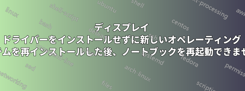 ディスプレイ ドライバーをインストールせずに新しいオペレーティング システムを再インストールした後、ノートブックを再起動できません。