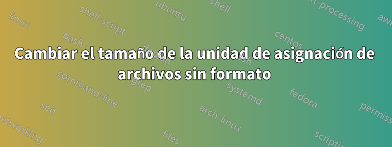 Cambiar el tamaño de la unidad de asignación de archivos sin formato