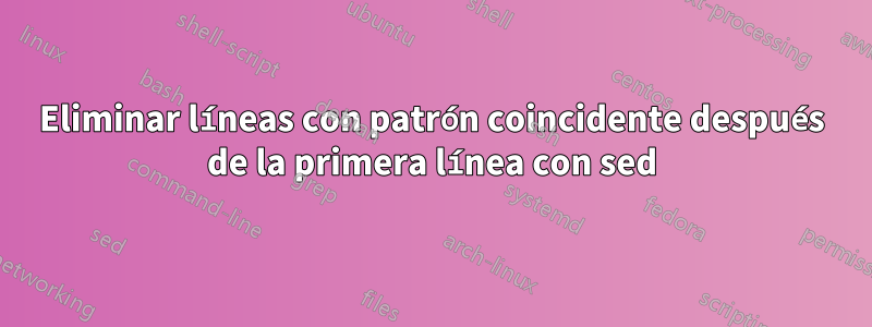 Eliminar líneas con patrón coincidente después de la primera línea con sed