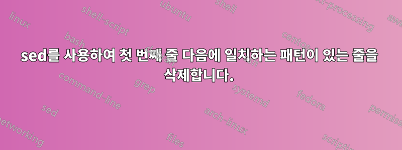 sed를 사용하여 첫 번째 줄 다음에 일치하는 패턴이 있는 줄을 삭제합니다.