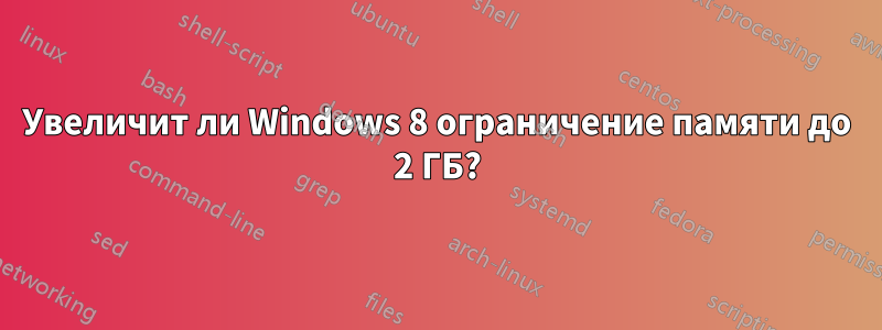 Увеличит ли Windows 8 ограничение памяти до 2 ГБ?