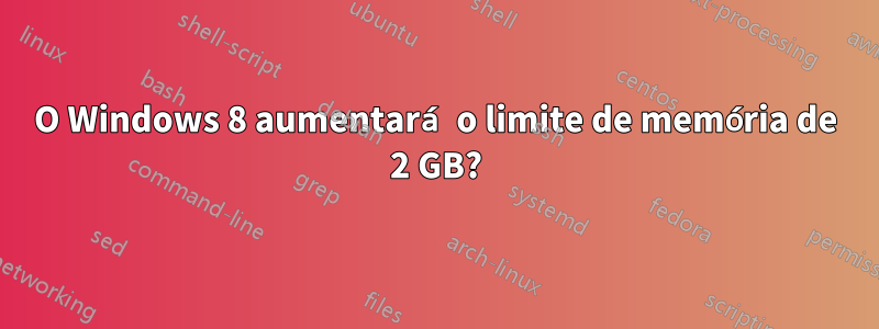 O Windows 8 aumentará o limite de memória de 2 GB?