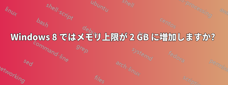 Windows 8 ではメモリ上限が 2 GB に増加しますか?