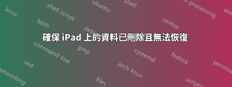 確保 iPad 上的資料已刪除且無法恢復