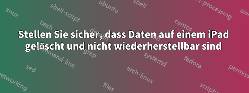 Stellen Sie sicher, dass Daten auf einem iPad gelöscht und nicht wiederherstellbar sind