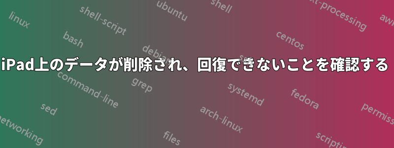 iPad上のデータが削除され、回復できないことを確認する